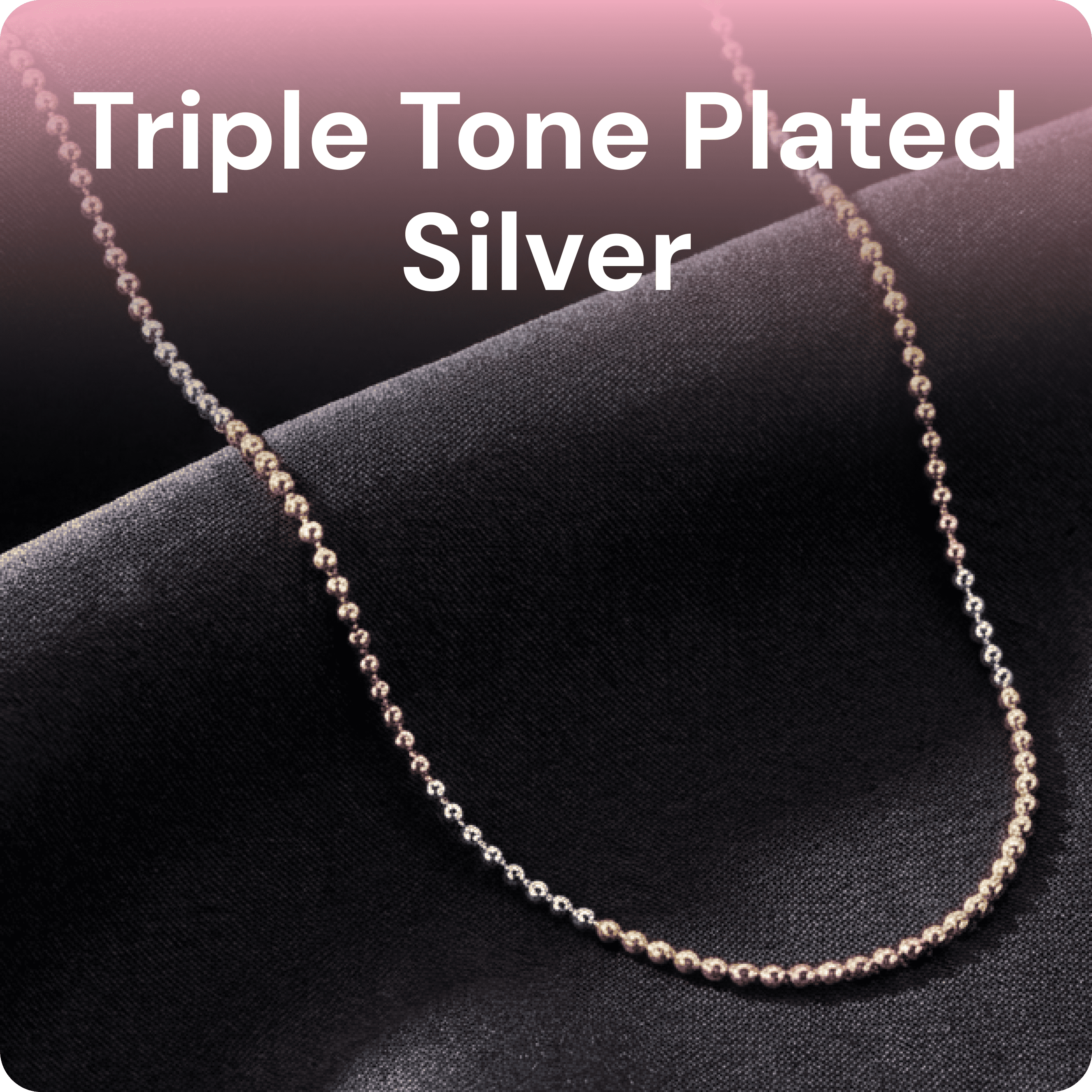 Triple Tone Plated